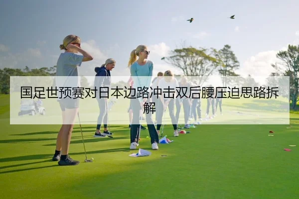 国足世预赛对日本边路冲击双后腰压迫思路拆解